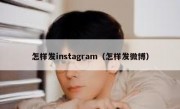怎样发instagram（怎样发微博）