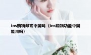ins购物邮寄中国吗（ins购物功能中国能用吗）