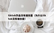 tiktok作品没有播放量（为什么tiktok没有播放量）