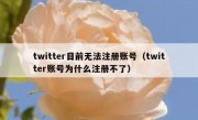 twitter目前无法注册账号（twitter账号为什么注册不了）