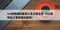 ins视频播放量收入多少算正常（ins视频自己看算播放量吗）