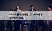 tiktok看不到评论（tiktok看不到评论和文案）