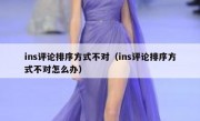 ins评论排序方式不对（ins评论排序方式不对怎么办）