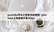 youtube可以上传多大的视频（youtube上传视频只有360p）