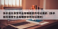 快手低价涨赞平台有哪些软件可以用的（快手低价涨赞平台有哪些软件可以用的）