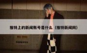 推特上的新闻账号是什么（推特新闻网）