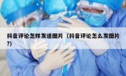 抖音评论怎样发送图片（抖音评论怎么发图片?）