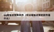 qq增加点赞数软件（可以增加点赞的软件是什么）