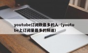 youtube订阅数最多的人（youtube上订阅量最多的频道）
