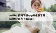 twitter官网下载app安卓版下载（twitter官方下载app）