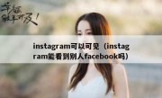 instagram可以可见（instagram能看到别人facebook吗）