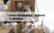 twitter取消邮箱推送（取消twitter邮件推送）