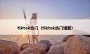 tiktok热门（tiktok热门话题）