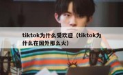 tiktok为什么受欢迎（tiktok为什么在国外那么火）
