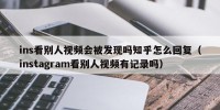ins看别人视频会被发现吗知乎怎么回复（instagram看别人视频有记录吗）