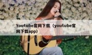 Youtube官网下载（youtube官网下载app）