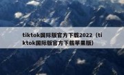 tiktok国际版官方下载2022（tiktok国际版官方下载苹果版）