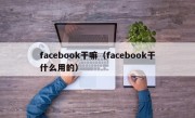 facebook干嘛（facebook干什么用的）