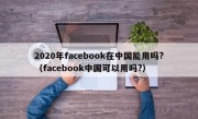 2020年facebook在中国能用吗?（facebook中国可以用吗?）
