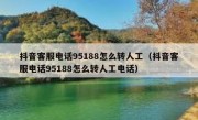抖音客服电话95188怎么转人工（抖音客服电话95188怎么转人工电话）