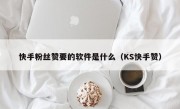 快手粉丝赞要的软件是什么（KS快手赞）