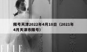 限号天津2022年4月18日（2021年4月天津市限号）