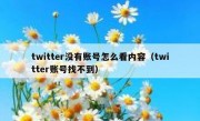 twitter没有账号怎么看内容（twitter账号找不到）