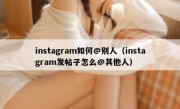 instagram如何@别人（instagram发帖子怎么@其他人）