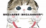 推特怎么关闭推荐（推特怎么关闭推荐用户）