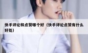 快手评论和点赞哪个好（快手评论点赞有什么好处）