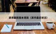 派币最新版本更新（派币最近状况）
