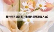 推特网页版游客（推特网页版游客入口）