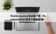 facebook2021安卓版下载（facebook2021安卓下载最新版）
