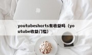 youtubeshorts有收益吗（youtube收益门槛）