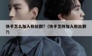 快手怎么加入粉丝群?（快手怎样加入粉丝群?）