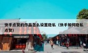 快手点赞的作品怎么设置隐私（快手如何隐私点赞）