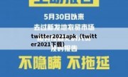 twitter2021apk（twitter2021下载）