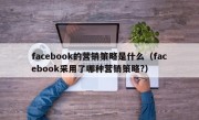facebook的营销策略是什么（facebook采用了哪种营销策略?）