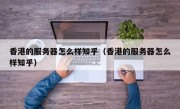 香港的服务器怎么样知乎（香港的服务器怎么样知乎）