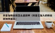 抖音加粉丝团怎么退团啊（抖音已加入的粉丝团如何退出）