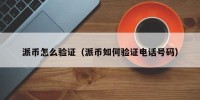 派币怎么验证（派币如何验证电话号码）