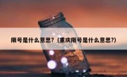 限号是什么意思?（重庆限号是什么意思?）