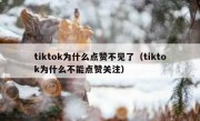 tiktok为什么点赞不见了（tiktok为什么不能点赞关注）