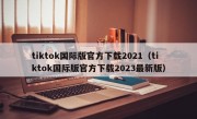tiktok国际版官方下载2021（tiktok国际版官方下载2023最新版）