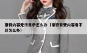 推特内容无法显示怎么办（推特有些内容看不到怎么办）