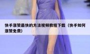 快手涨赞最快的方法视频教程下载（快手如何涨赞免费）