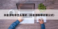 抖音涨粉率怎么算的（抖音涨粉率计算公式）