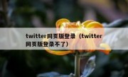 twitter网页版登录（twitter网页版登录不了）
