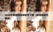 2020年刷视频挣钱软件下载（刷视频软件赚钱）