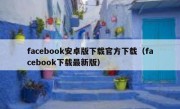 facebook安卓版下载官方下载（facebook下载最新版）
